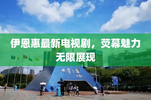 伊恩惠最新電視劇，熒幕魅力無限展現(xiàn)