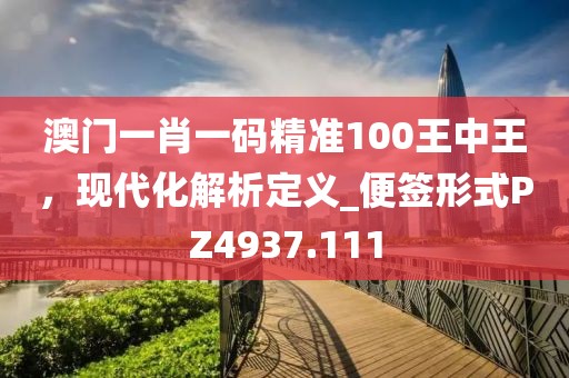 澳門一肖一碼精準(zhǔn)100王中王，現(xiàn)代化解析定義_便簽形式PZ4937.111