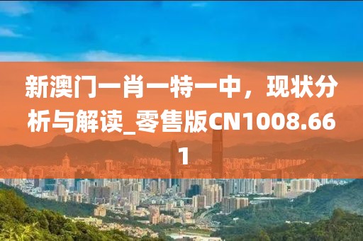新澳門一肖一特一中，現(xiàn)狀分析與解讀_零售版CN1008.661