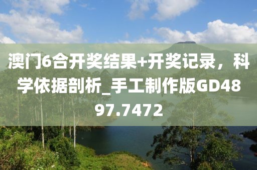 澳門6合開獎結(jié)果+開獎記錄，科學(xué)依據(jù)剖析_手工制作版GD4897.7472