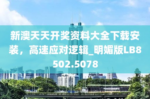 新澳天天開獎資料大全下載安裝，高速應對邏輯_明媚版LB8502.5078