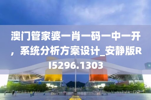 澳門管家婆一肖一碼一中一開，系統(tǒng)分析方案設(shè)計_安靜版RI5296.1303