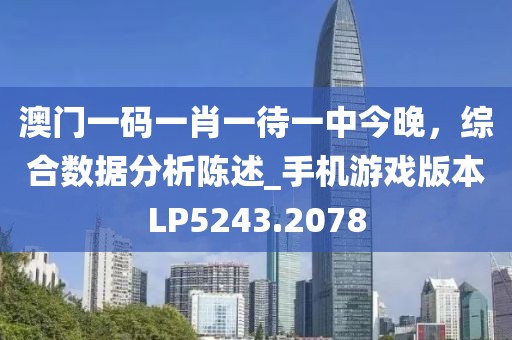 澳門一碼一肖一待一中今晚，綜合數(shù)據(jù)分析陳述_手機(jī)游戲版本LP5243.2078