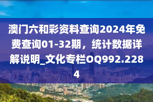 澳門六和彩資料查詢2024年免費(fèi)查詢01-32期，統(tǒng)計(jì)數(shù)據(jù)詳解說明_文化專欄OQ992.2284