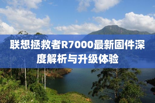 聯(lián)想拯救者R7000最新固件深度解析與升級體驗