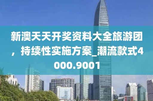 新澳天天開獎(jiǎng)資料大全旅游團(tuán)，持續(xù)性實(shí)施方案_潮流款式4000.9001