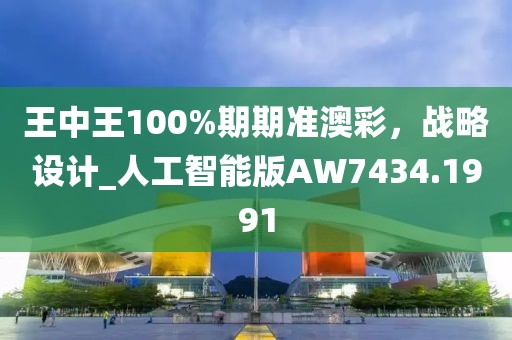王中王100%期期準(zhǔn)澳彩，戰(zhàn)略設(shè)計_人工智能版AW7434.1991