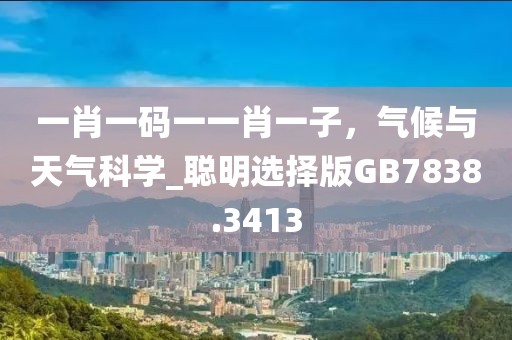 一肖一碼一一肖一子，氣候與天氣科學(xué)_聰明選擇版GB7838.3413