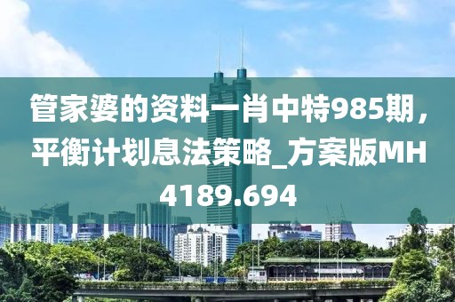 管家婆的資料一肖中特985期，平衡計(jì)劃息法策略_方案版MH4189.694