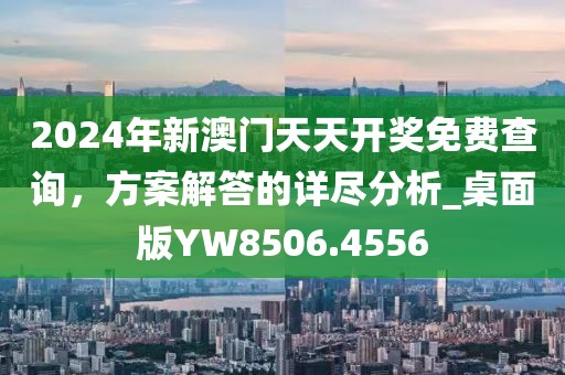 2024年新澳門天天開獎免費查詢，方案解答的詳盡分析_桌面版YW8506.4556