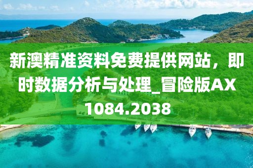 新澳精準(zhǔn)資料免費(fèi)提供網(wǎng)站，即時(shí)數(shù)據(jù)分析與處理_冒險(xiǎn)版AX1084.2038
