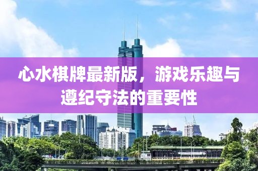 心水棋牌最新版，游戲樂趣與遵紀(jì)守法的重要性