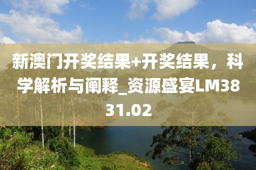 新澳門開獎結(jié)果+開獎結(jié)果，科學(xué)解析與闡釋_資源盛宴LM3831.02