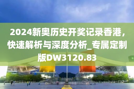2024新奧歷史開獎記錄香港，快速解析與深度分析_專屬定制版DW3120.83