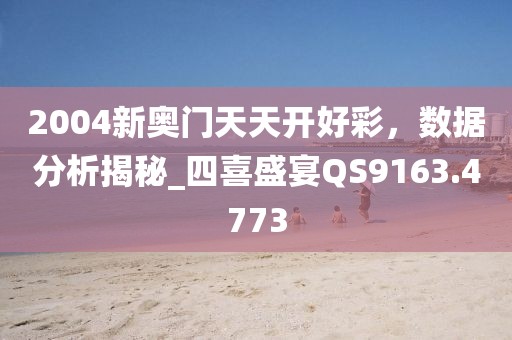 2004新奧門天天開好彩，數(shù)據(jù)分析揭秘_四喜盛宴QS9163.4773