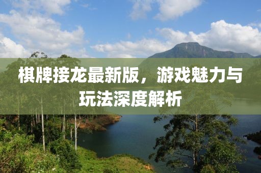 棋牌接龍最新版，游戲魅力與玩法深度解析