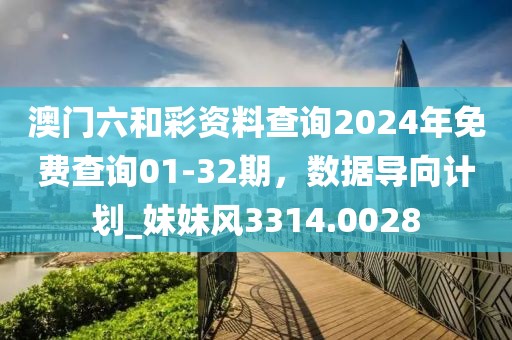 澳門(mén)六和彩資料查詢2024年免費(fèi)查詢01-32期，數(shù)據(jù)導(dǎo)向計(jì)劃_妹妹風(fēng)3314.0028