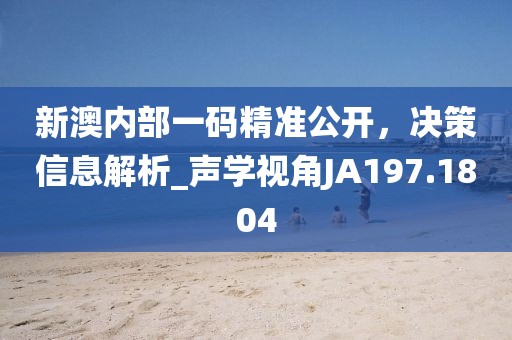 新澳內(nèi)部一碼精準公開，決策信息解析_聲學(xué)視角JA197.1804