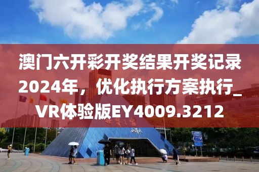 澳門六開彩開獎結(jié)果開獎記錄2024年，優(yōu)化執(zhí)行方案執(zhí)行_VR體驗版EY4009.3212