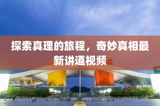 探索真理的旅程，奇妙真相最新講道視頻