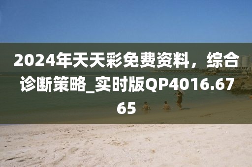 2024年天天彩免費(fèi)資料，綜合診斷策略_實(shí)時(shí)版QP4016.6765