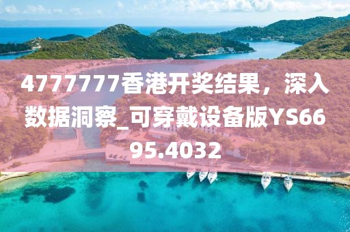 4777777香港開獎結(jié)果，深入數(shù)據(jù)洞察_可穿戴設(shè)備版YS6695.4032