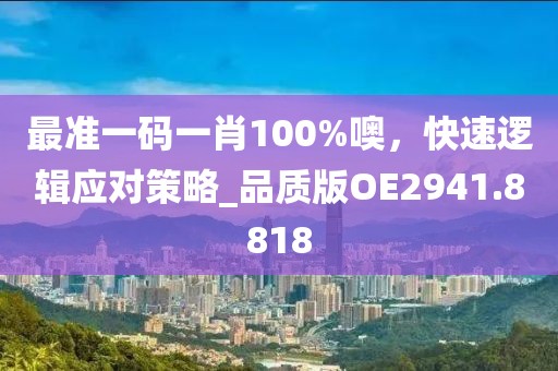最準(zhǔn)一碼一肖100%噢，快速邏輯應(yīng)對(duì)策略_品質(zhì)版OE2941.8818