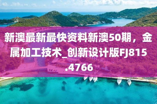 新澳最新最快資料新澳50期，金屬加工技術_創(chuàng)新設計版FJ815.4766