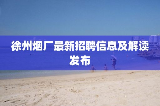 徐州煙廠最新招聘信息及解讀發(fā)布