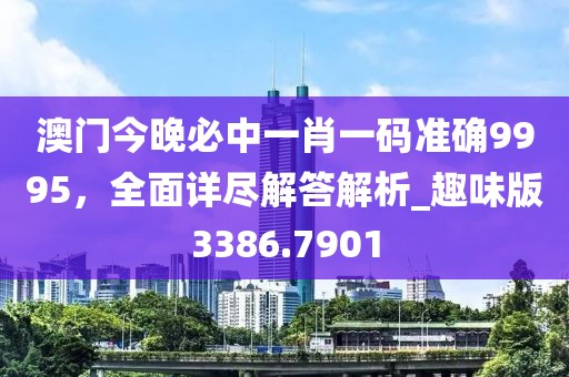 澳門今晚必中一肖一碼準確9995，全面詳盡解答解析_趣味版3386.7901