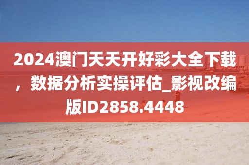 2024澳門天天開好彩大全下載，數(shù)據(jù)分析實(shí)操評(píng)估_影視改編版ID2858.4448