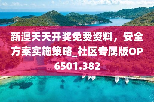 新澳天天開獎免費資料，安全方案實施策略_社區(qū)專屬版OP6501.382
