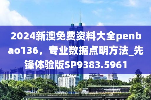 2024新澳免費(fèi)資料大全penbao136，專業(yè)數(shù)據(jù)點(diǎn)明方法_先鋒體驗(yàn)版SP9383.5961