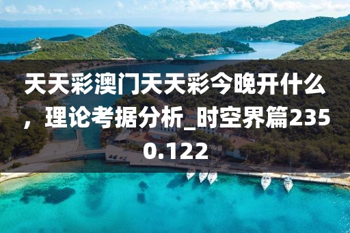 天天彩澳門天天彩今晚開什么，理論考據(jù)分析_時空界篇2350.122