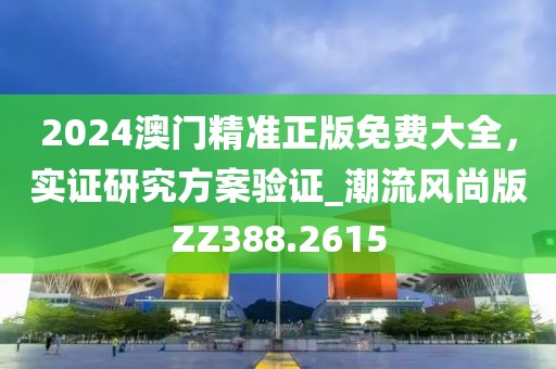 2024澳門(mén)精準(zhǔn)正版免費(fèi)大全，實(shí)證研究方案驗(yàn)證_潮流風(fēng)尚版ZZ388.2615