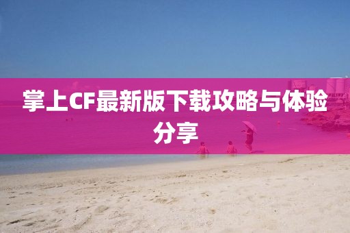 掌上CF最新版下載攻略與體驗(yàn)分享
