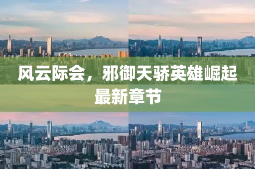 風(fēng)云際會，邪御天驕英雄崛起最新章節(jié)