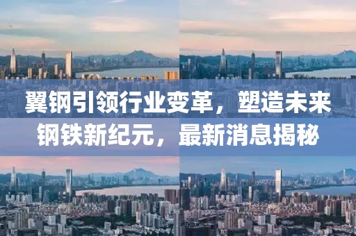 翼鋼引領(lǐng)行業(yè)變革，塑造未來鋼鐵新紀(jì)元，最新消息揭秘