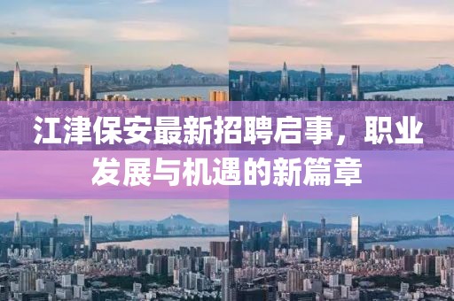 江津保安最新招聘啟事，職業(yè)發(fā)展與機(jī)遇的新篇章