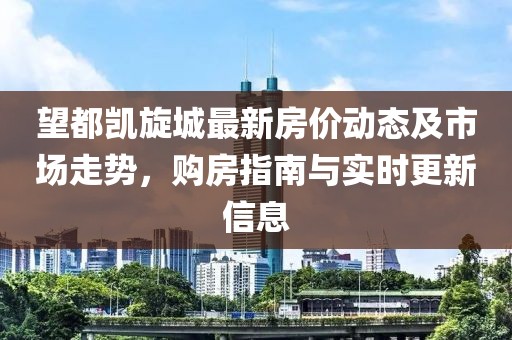 望都凱旋城最新房價動態(tài)及市場走勢，購房指南與實時更新信息