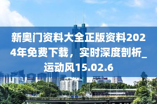 新奧門資料大全正版資料2024年免費(fèi)下載，實(shí)時(shí)深度剖析_運(yùn)動風(fēng)15.02.6