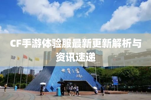 CF手游體驗(yàn)服最新更新解析與資訊速遞