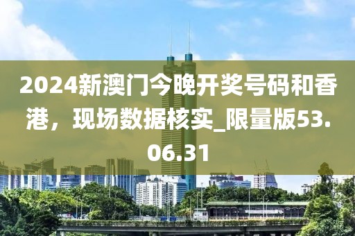 2024新澳門今晚開獎號碼和香港，現(xiàn)場數(shù)據(jù)核實_限量版53.06.31