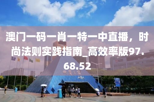 澳門一碼一肖一特一中直播，時尚法則實踐指南_高效率版97.68.52
