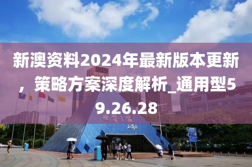 新澳資料2024年最新版本更新，策略方案深度解析_通用型59.26.28