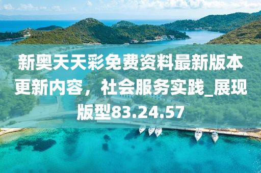 新奧天天彩免費資料最新版本更新內(nèi)容，社會服務(wù)實踐_展現(xiàn)版型83.24.57