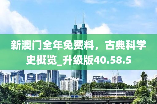 新澳門全年免費(fèi)料，古典科學(xué)史概覽_升級(jí)版40.58.5
