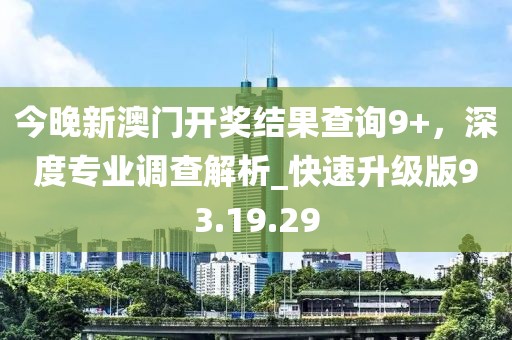 今晚新澳門開獎(jiǎng)結(jié)果查詢9+，深度專業(yè)調(diào)查解析_快速升級(jí)版93.19.29