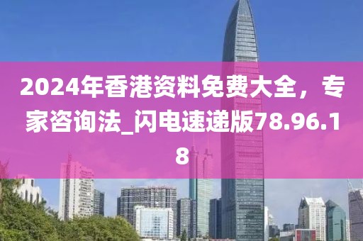 2024年香港資料免費(fèi)大全，專家咨詢法_閃電速遞版78.96.18