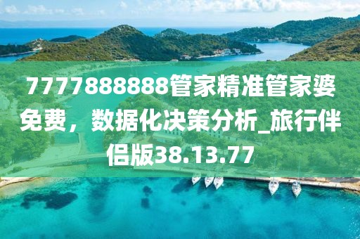 7777888888管家精準(zhǔn)管家婆免費，數(shù)據(jù)化決策分析_旅行伴侶版38.13.77